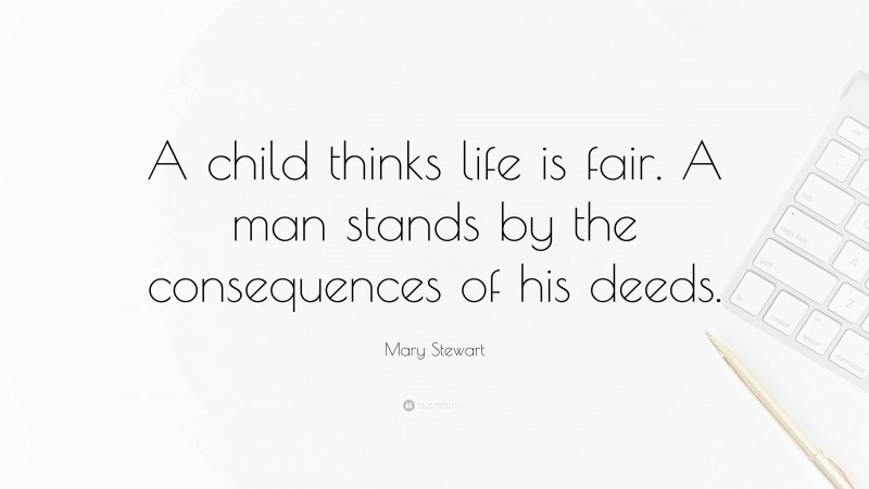 Mary Stewart Quote: “A child thinks life is fair. A man stands by the consequences of his deeds.”