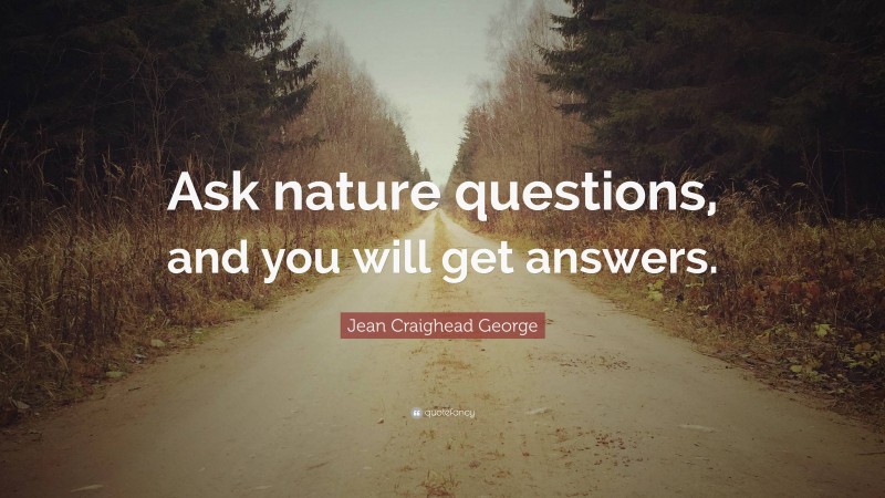 Jean Craighead George Quote: “Ask nature questions, and you will get answers.”