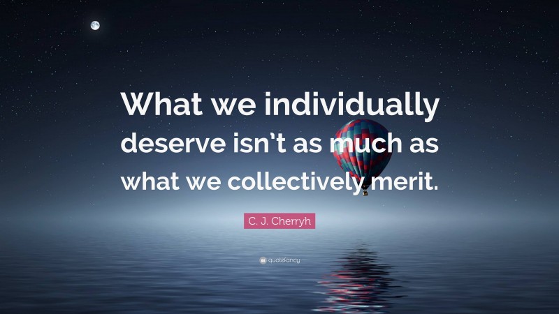 C. J. Cherryh Quote: “What we individually deserve isn’t as much as what we collectively merit.”