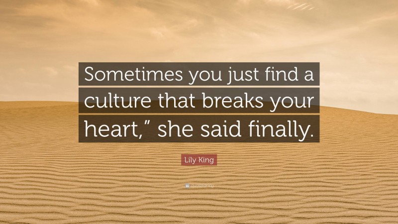 Lily King Quote: “Sometimes you just find a culture that breaks your heart,” she said finally.”