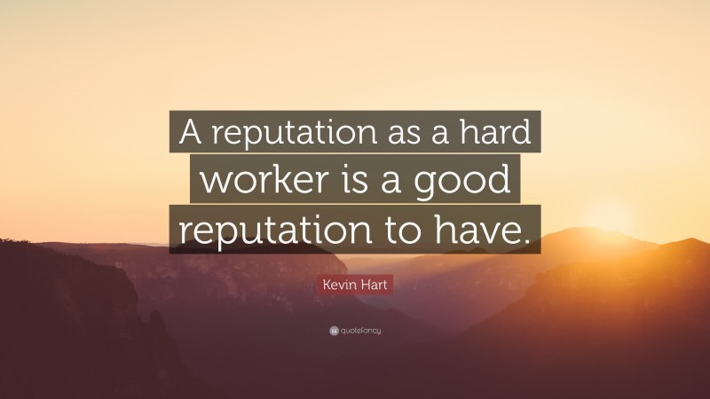 Kevin Hart Quote: “A reputation as a hard worker is a good reputation to have.”