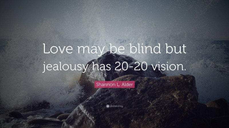 Shannon L. Alder Quote: “Love may be blind but jealousy has 20-20 vision.”