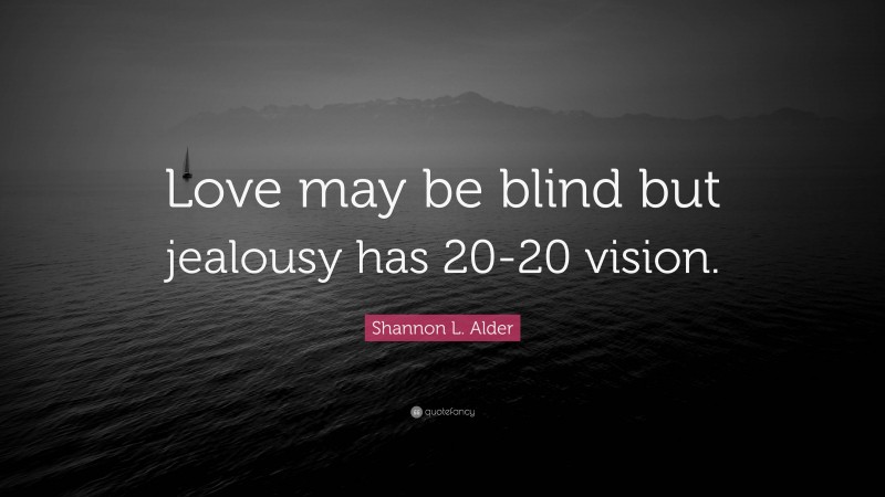 Shannon L. Alder Quote: “Love may be blind but jealousy has 20-20 vision.”
