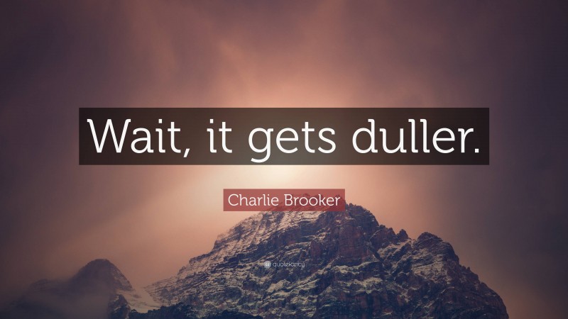 Charlie Brooker Quote: “Wait, it gets duller.”