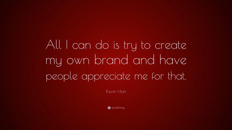 Kevin Hart Quote: “All I can do is try to create my own brand and have people appreciate me for that.”