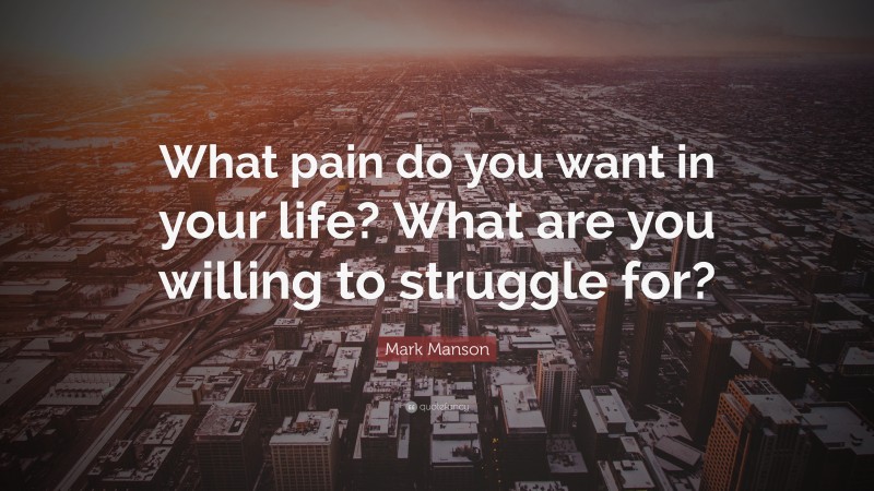 Mark Manson Quote: “What pain do you want in your life? What are you willing to struggle for?”