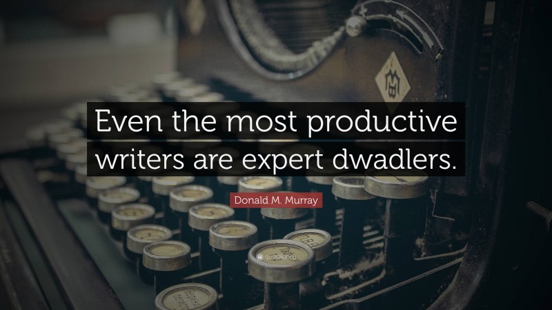 Donald M. Murray Quote: “Even the most productive writers are expert dwadlers.”