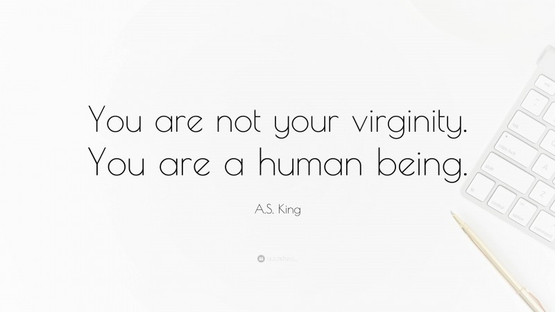 A.S. King Quote: “You are not your virginity. You are a human being.”