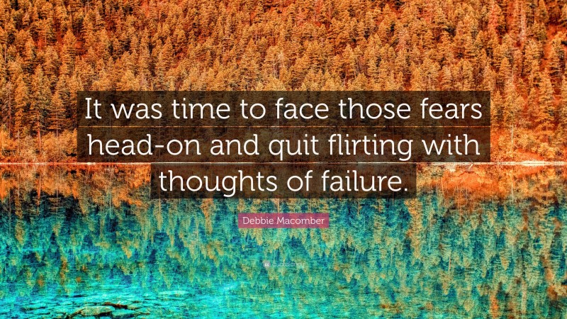Debbie Macomber Quote: “It was time to face those fears head-on and quit flirting with thoughts of failure.”