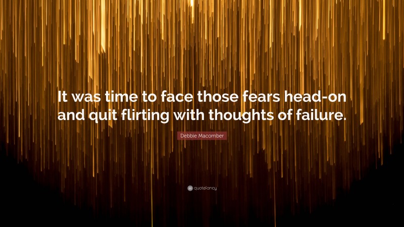 Debbie Macomber Quote: “It was time to face those fears head-on and quit flirting with thoughts of failure.”