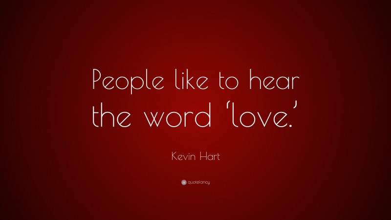 Kevin Hart Quote: “People like to hear the word ‘love.’”