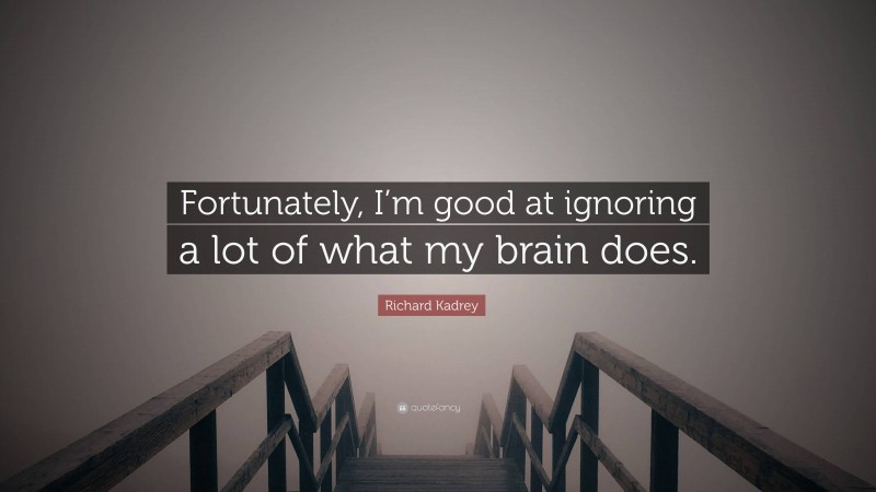 Richard Kadrey Quote: “Fortunately, I’m good at ignoring a lot of what my brain does.”