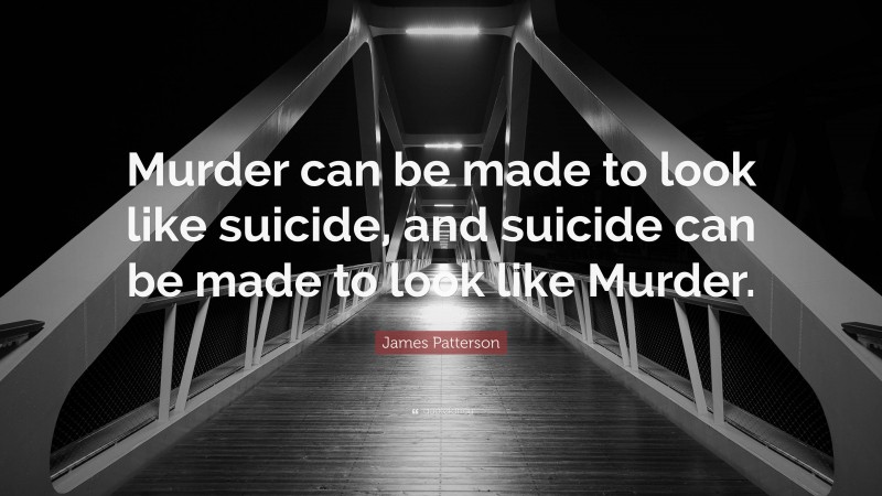 James Patterson Quote: “Murder can be made to look like suicide, and suicide can be made to look like Murder.”