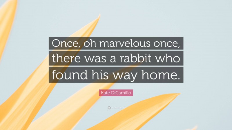Kate DiCamillo Quote: “Once, oh marvelous once, there was a rabbit who found his way home.”