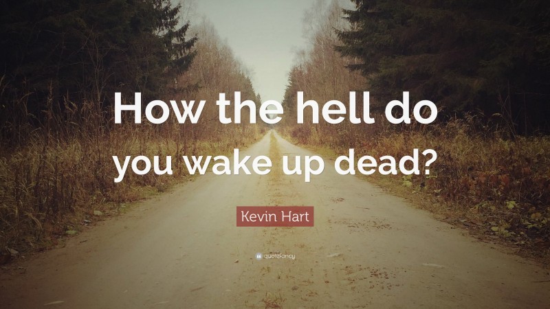 Kevin Hart Quote: “How the hell do you wake up dead?”