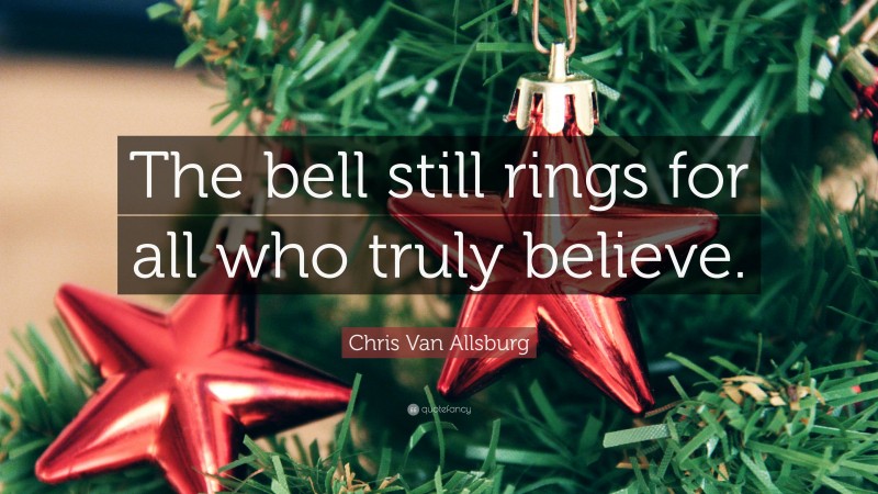 Chris Van Allsburg Quote: “The bell still rings for all who truly believe.”