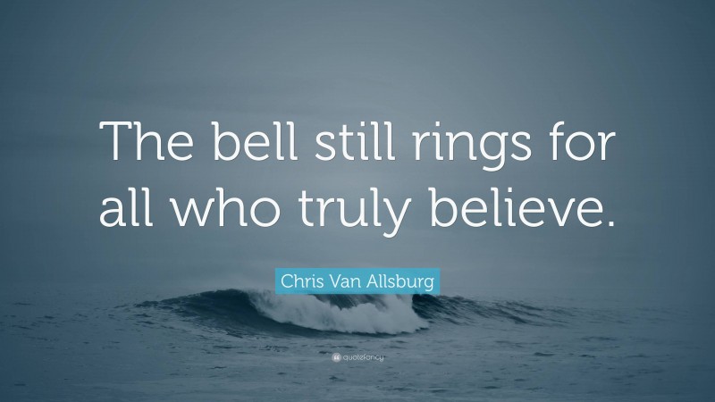 Chris Van Allsburg Quote: “The bell still rings for all who truly believe.”