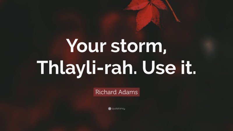 Richard Adams Quote: “Your storm, Thlayli-rah. Use it.”