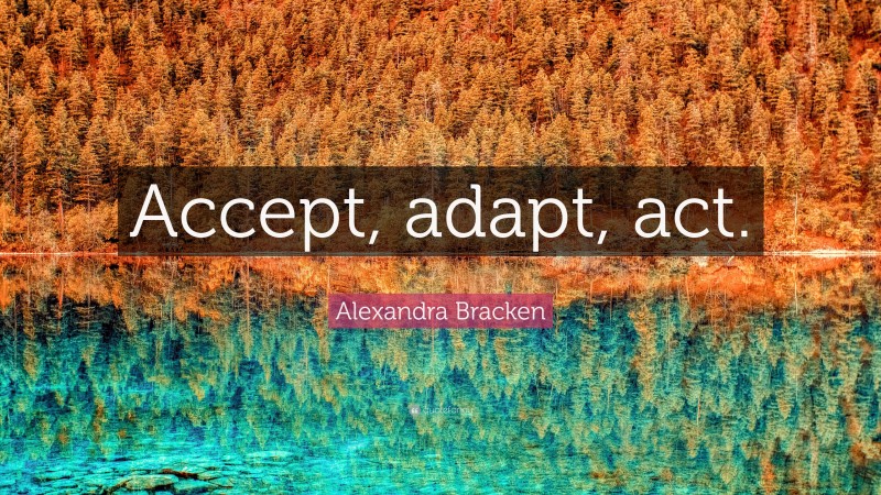Alexandra Bracken Quote: “Accept, adapt, act.”