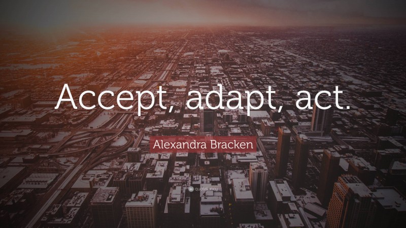 Alexandra Bracken Quote: “Accept, adapt, act.”