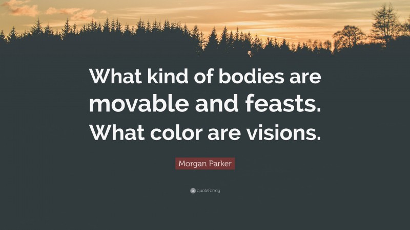 Morgan Parker Quote: “What kind of bodies are movable and feasts. What color are visions.”