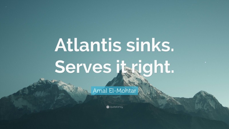 Amal El-Mohtar Quote: “Atlantis sinks. Serves it right.”