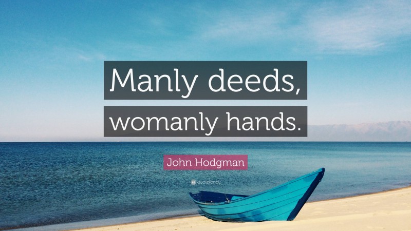 John Hodgman Quote: “Manly deeds, womanly hands.”