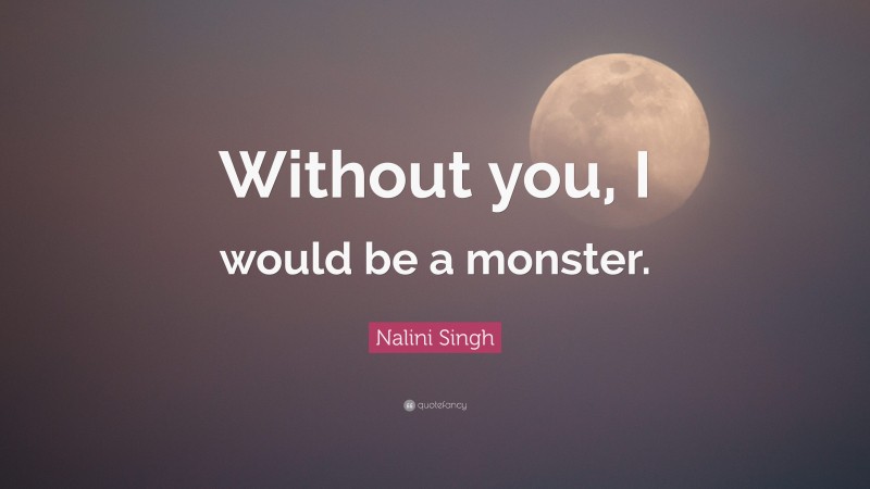 Nalini Singh Quote: “Without you, I would be a monster.”