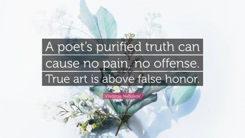 Vladimir Nabokov Quote: “A poet’s purified truth can cause no pain, no offense. True art is above false honor.”