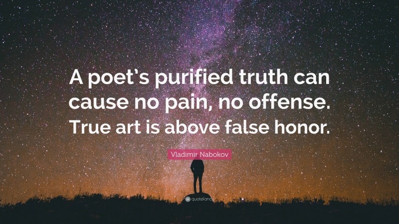 Vladimir Nabokov Quote: “A poet’s purified truth can cause no pain, no offense. True art is above false honor.”