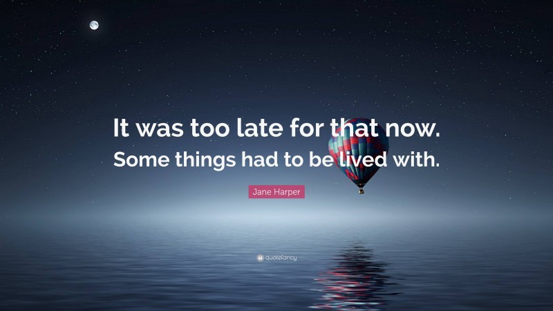 Jane Harper Quote: “It was too late for that now. Some things had to be lived with.”