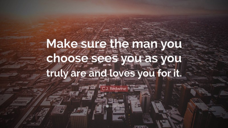 C.J. Redwine Quote: “Make sure the man you choose sees you as you truly are and loves you for it.”