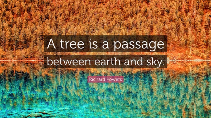 Richard Powers Quote: “A tree is a passage between earth and sky.”