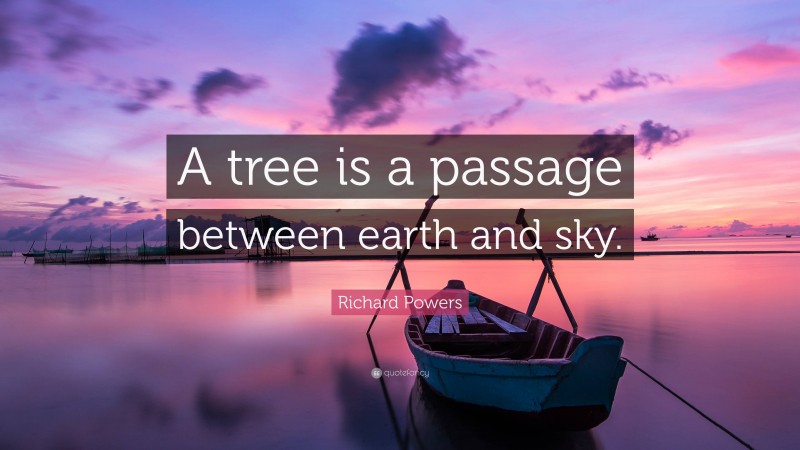 Richard Powers Quote: “A tree is a passage between earth and sky.”