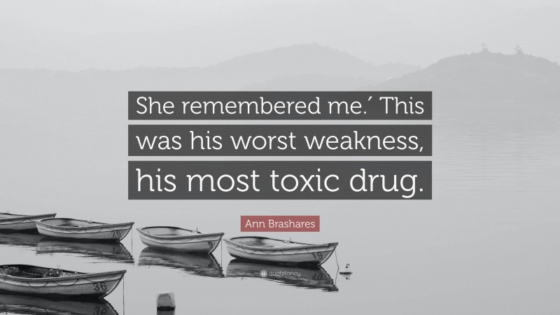 Ann Brashares Quote: “She remembered me.′ This was his worst weakness, his most toxic drug.”