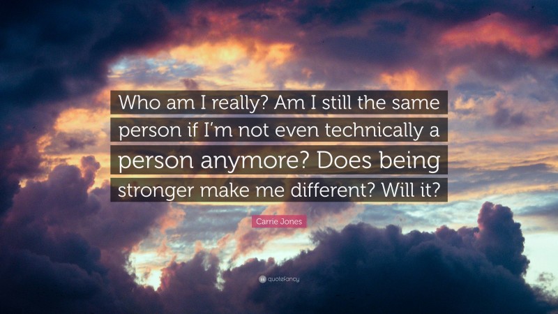 Carrie Jones Quote: “Who am I really? Am I still the same person if I’m not even technically a person anymore? Does being stronger make me different? Will it?”