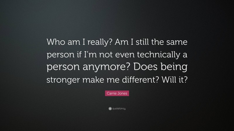 Carrie Jones Quote: “Who am I really? Am I still the same person if I’m not even technically a person anymore? Does being stronger make me different? Will it?”