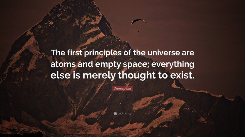 Democritus Quote: “The first principles of the universe are atoms and empty space; everything else is merely thought to exist.”