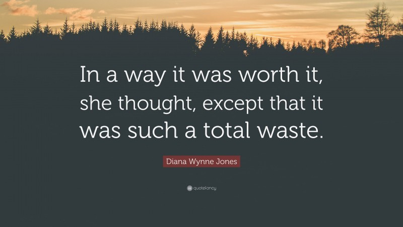 Diana Wynne Jones Quote: “In a way it was worth it, she thought, except that it was such a total waste.”
