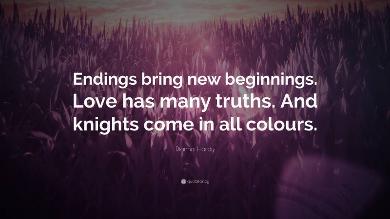 Dianna Hardy Quote: “Endings bring new beginnings. Love has many truths. And knights come in all colours.”