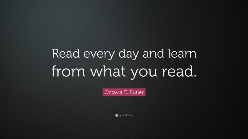 Octavia E. Butler Quote: “Read every day and learn from what you read.”