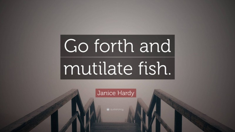 Janice Hardy Quote: “Go forth and mutilate fish.”