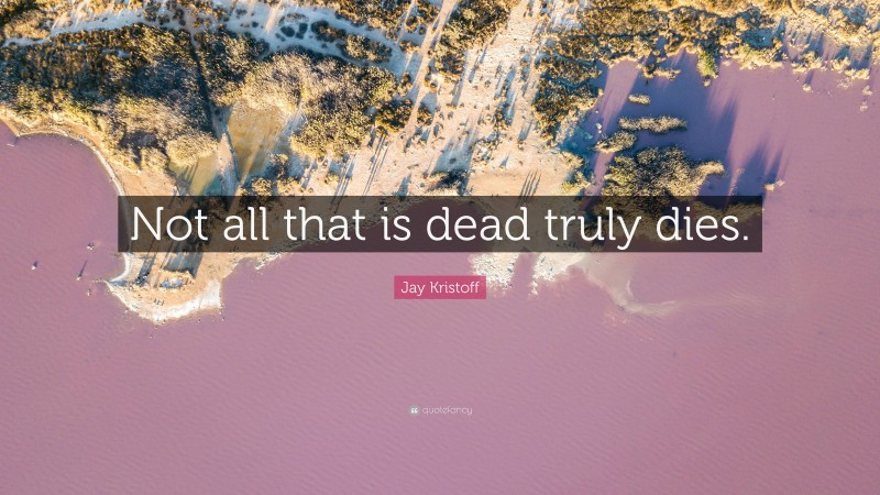 Jay Kristoff Quote: “Not all that is dead truly dies.”