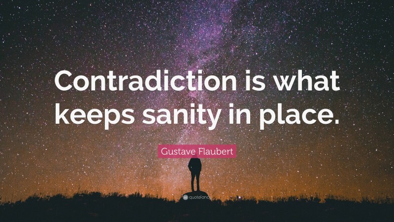 Gustave Flaubert Quote: “Contradiction is what keeps sanity in place.”