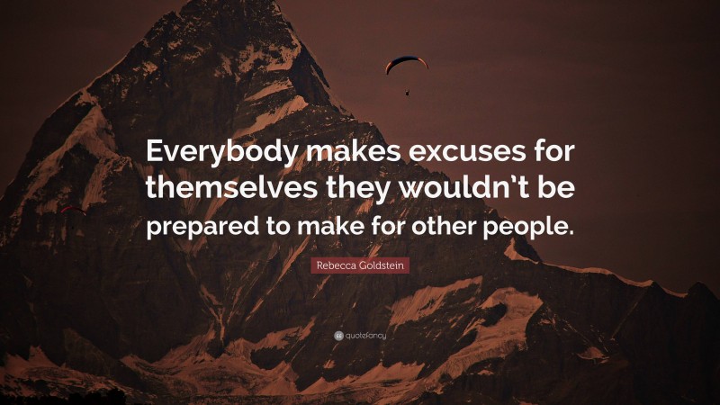 Rebecca Goldstein Quote: “Everybody makes excuses for themselves they wouldn’t be prepared to make for other people.”