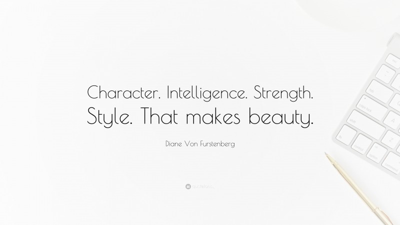 Diane Von Furstenberg Quote: “Character. Intelligence. Strength. Style. That makes beauty.”