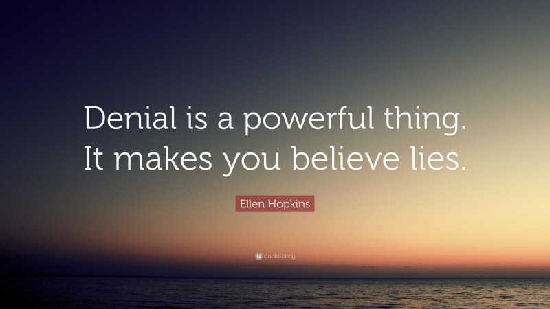 Ellen Hopkins Quote: “Denial is a powerful thing. It makes you believe lies.”