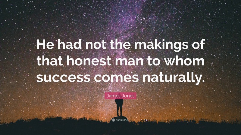 James Jones Quote: “He had not the makings of that honest man to whom success comes naturally.”