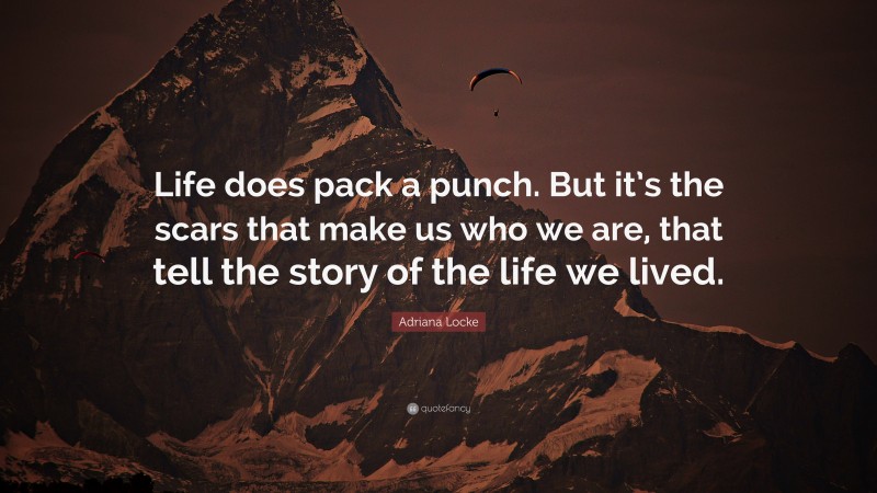 Adriana Locke Quote: “Life does pack a punch. But it’s the scars that make us who we are, that tell the story of the life we lived.”