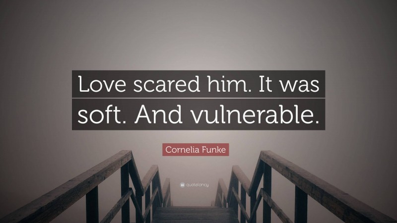 Cornelia Funke Quote: “Love scared him. It was soft. And vulnerable.”